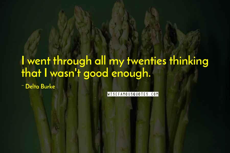 Delta Burke Quotes: I went through all my twenties thinking that I wasn't good enough.