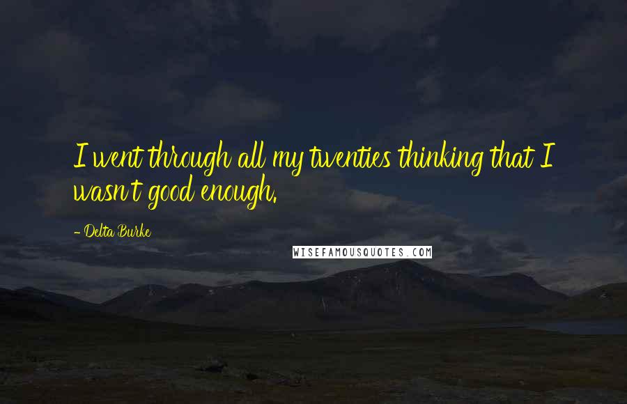 Delta Burke Quotes: I went through all my twenties thinking that I wasn't good enough.