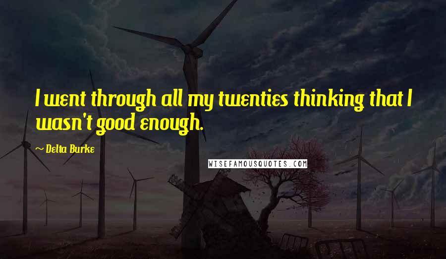 Delta Burke Quotes: I went through all my twenties thinking that I wasn't good enough.