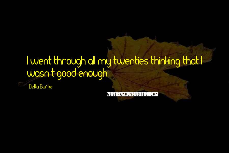 Delta Burke Quotes: I went through all my twenties thinking that I wasn't good enough.