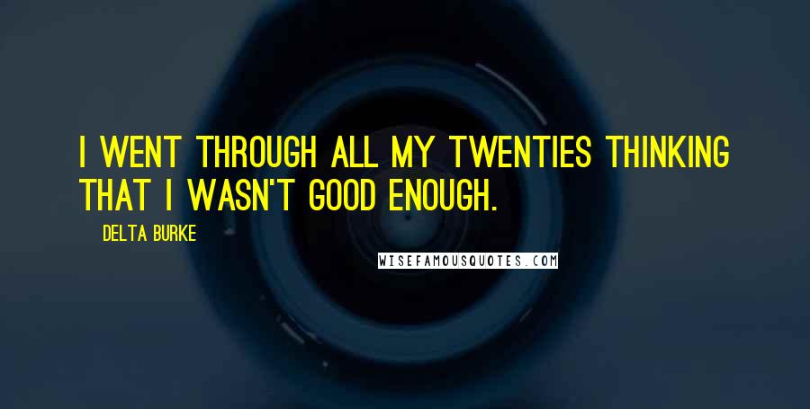 Delta Burke Quotes: I went through all my twenties thinking that I wasn't good enough.