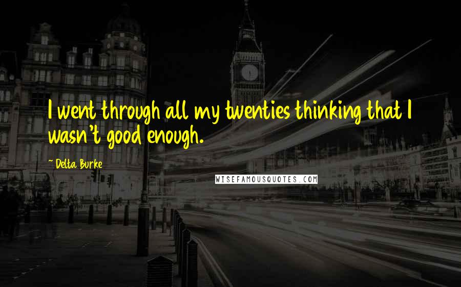 Delta Burke Quotes: I went through all my twenties thinking that I wasn't good enough.