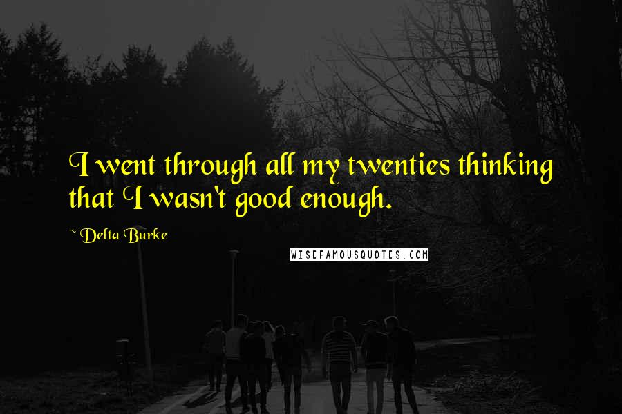 Delta Burke Quotes: I went through all my twenties thinking that I wasn't good enough.