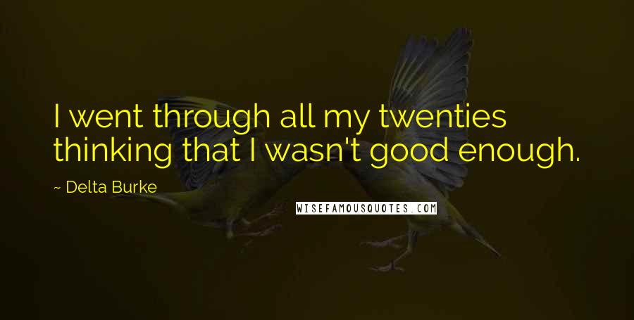 Delta Burke Quotes: I went through all my twenties thinking that I wasn't good enough.