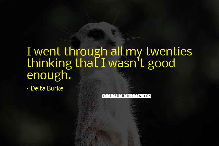 Delta Burke Quotes: I went through all my twenties thinking that I wasn't good enough.