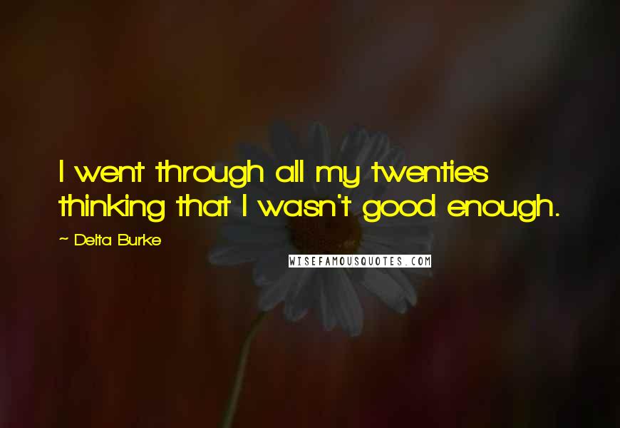 Delta Burke Quotes: I went through all my twenties thinking that I wasn't good enough.