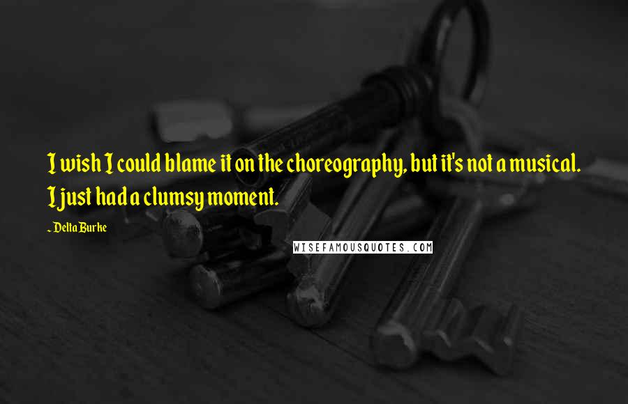 Delta Burke Quotes: I wish I could blame it on the choreography, but it's not a musical. I just had a clumsy moment.