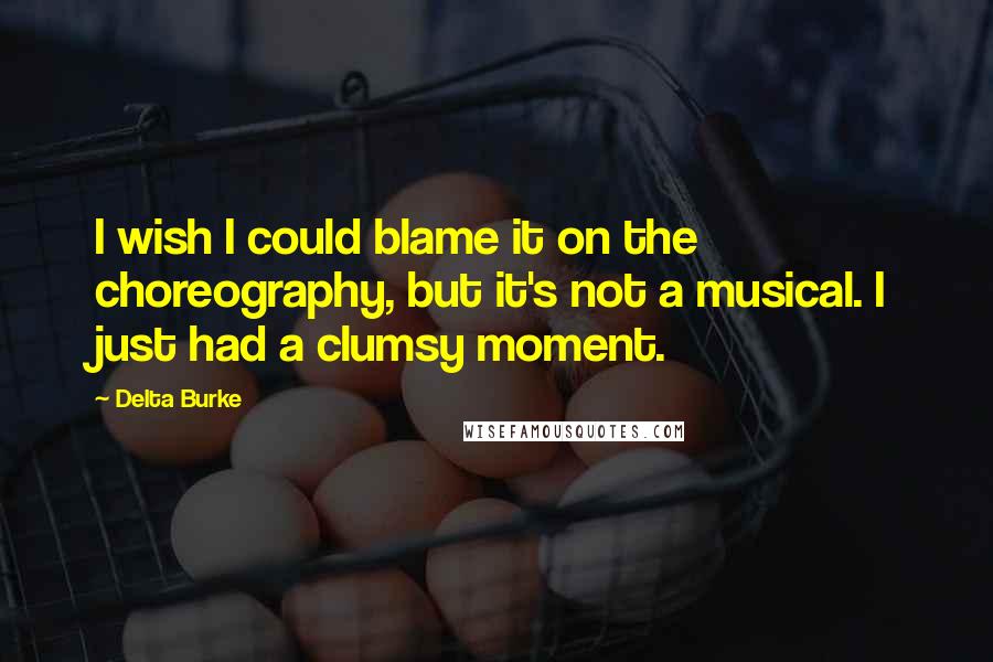 Delta Burke Quotes: I wish I could blame it on the choreography, but it's not a musical. I just had a clumsy moment.