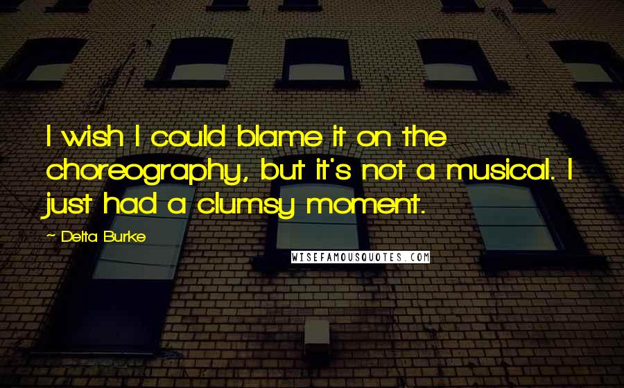 Delta Burke Quotes: I wish I could blame it on the choreography, but it's not a musical. I just had a clumsy moment.