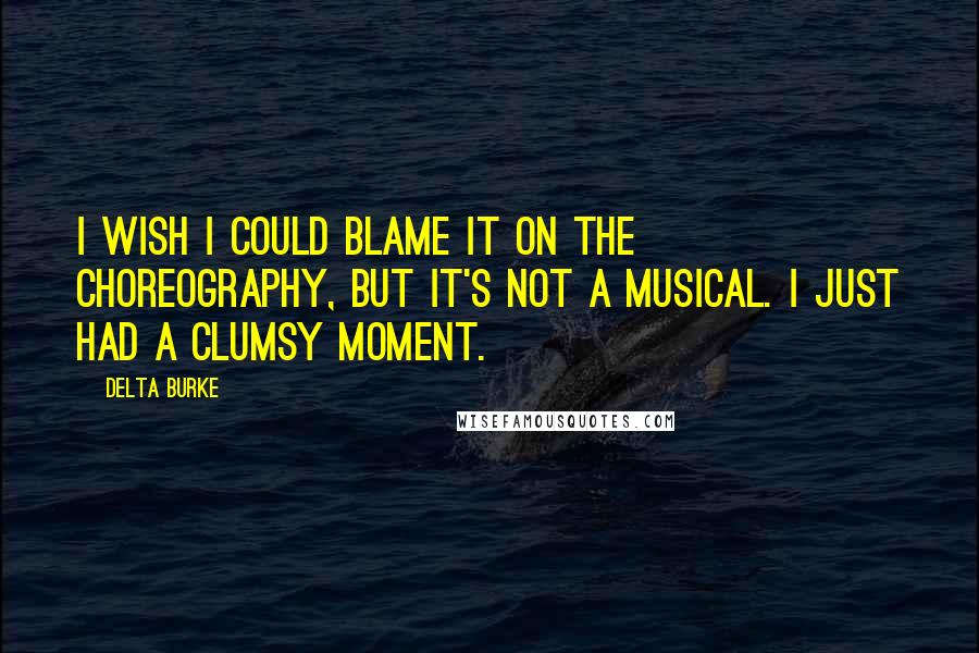 Delta Burke Quotes: I wish I could blame it on the choreography, but it's not a musical. I just had a clumsy moment.