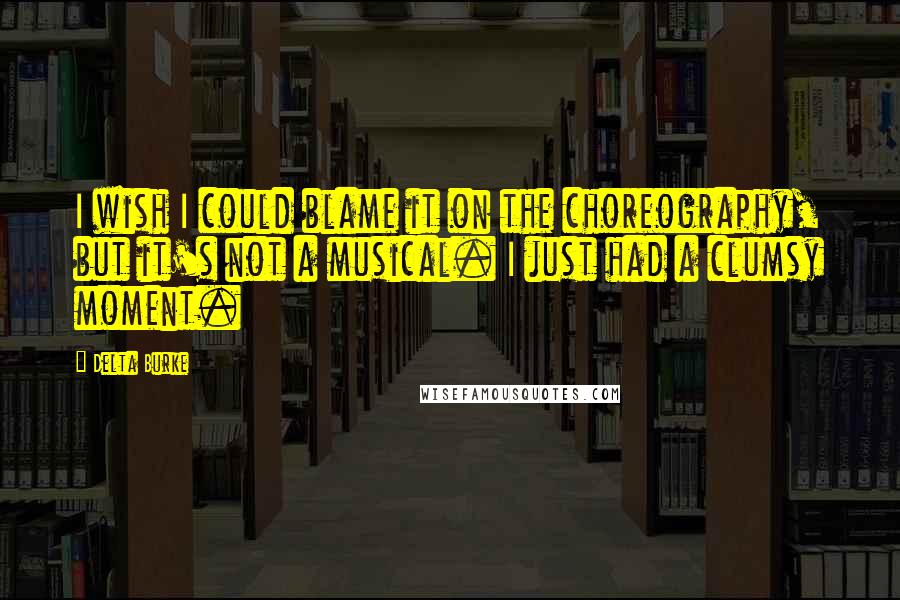 Delta Burke Quotes: I wish I could blame it on the choreography, but it's not a musical. I just had a clumsy moment.