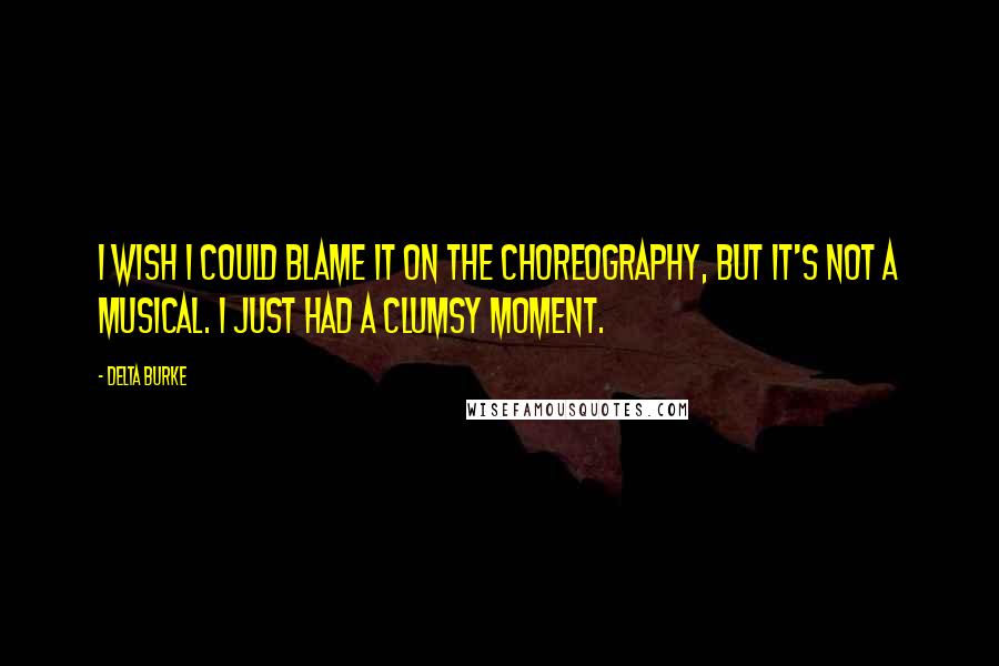 Delta Burke Quotes: I wish I could blame it on the choreography, but it's not a musical. I just had a clumsy moment.