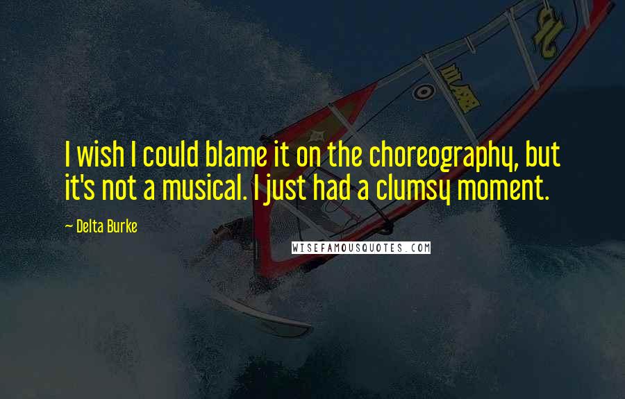 Delta Burke Quotes: I wish I could blame it on the choreography, but it's not a musical. I just had a clumsy moment.