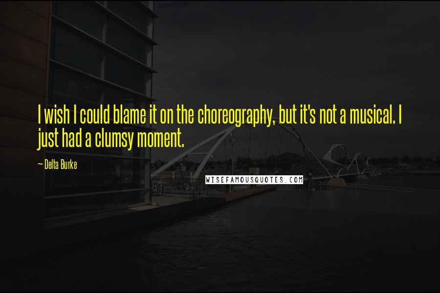 Delta Burke Quotes: I wish I could blame it on the choreography, but it's not a musical. I just had a clumsy moment.