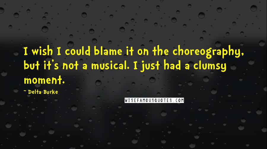 Delta Burke Quotes: I wish I could blame it on the choreography, but it's not a musical. I just had a clumsy moment.