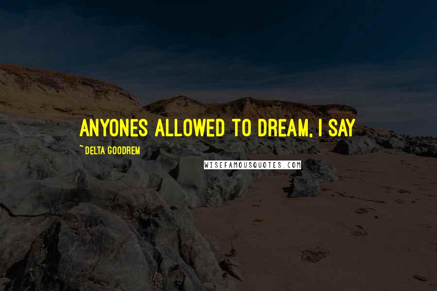 Delta Goodrem Quotes: Anyones allowed to dream, I say