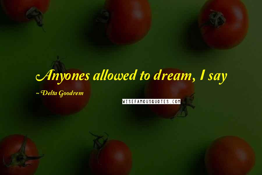 Delta Goodrem Quotes: Anyones allowed to dream, I say