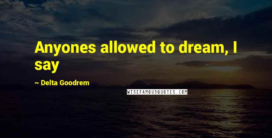 Delta Goodrem Quotes: Anyones allowed to dream, I say