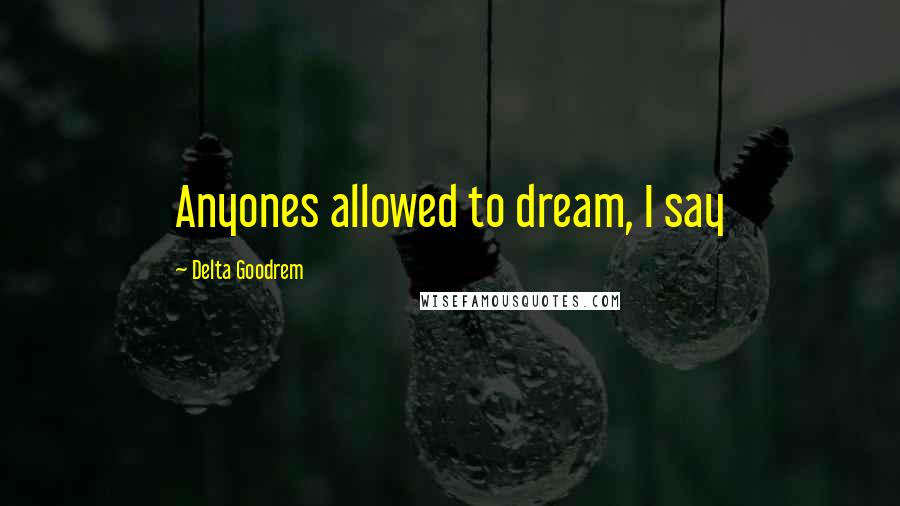 Delta Goodrem Quotes: Anyones allowed to dream, I say