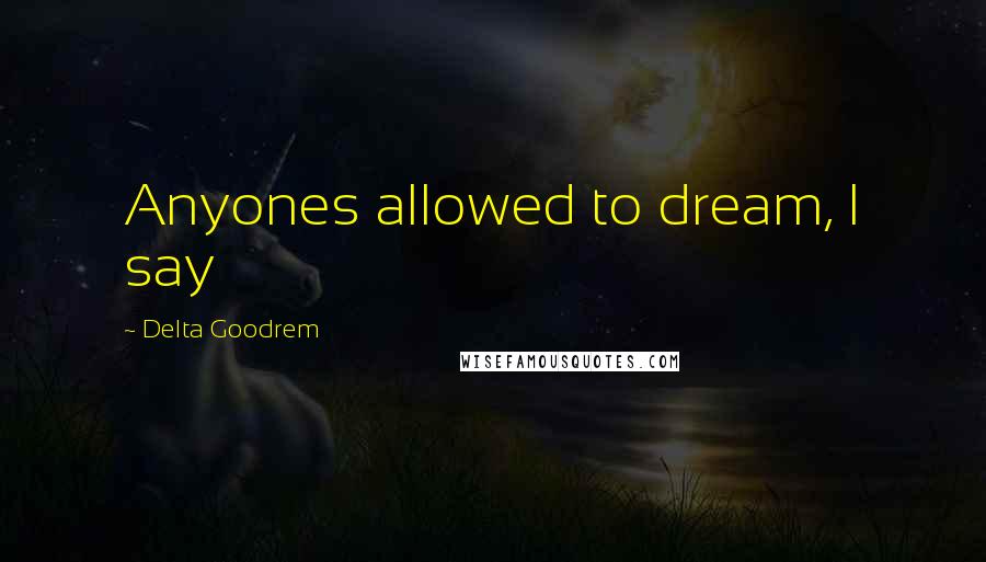 Delta Goodrem Quotes: Anyones allowed to dream, I say