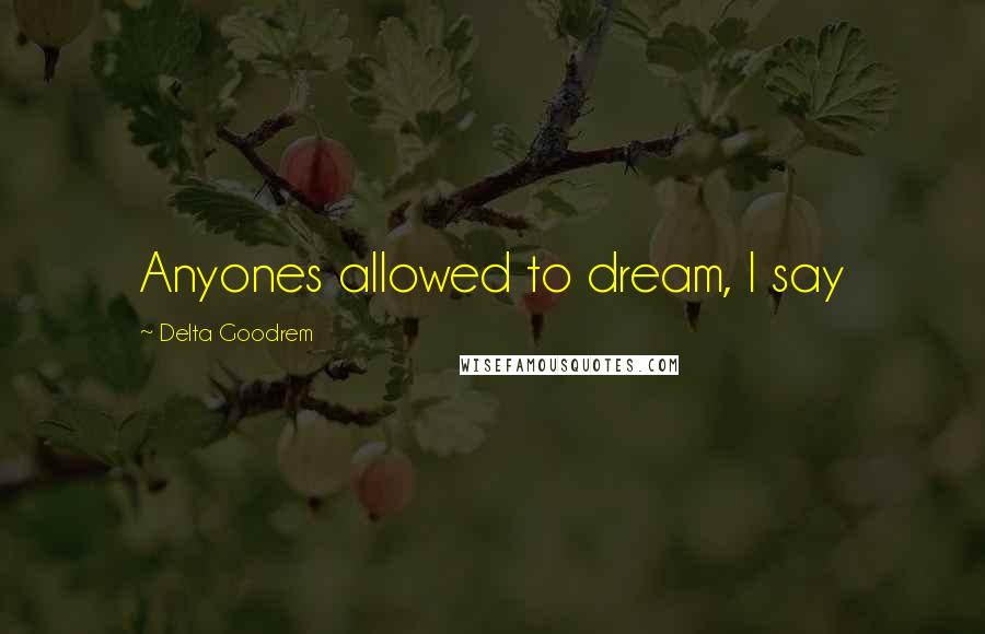 Delta Goodrem Quotes: Anyones allowed to dream, I say