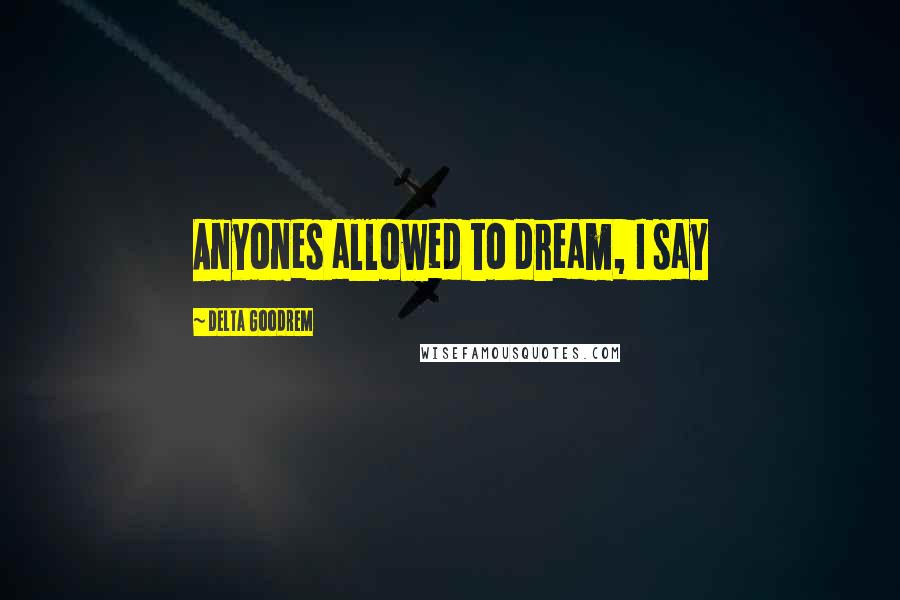 Delta Goodrem Quotes: Anyones allowed to dream, I say