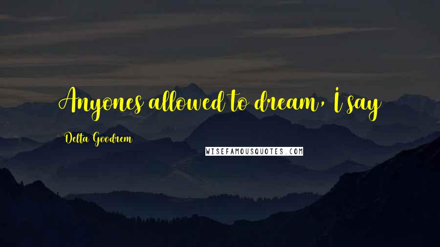 Delta Goodrem Quotes: Anyones allowed to dream, I say