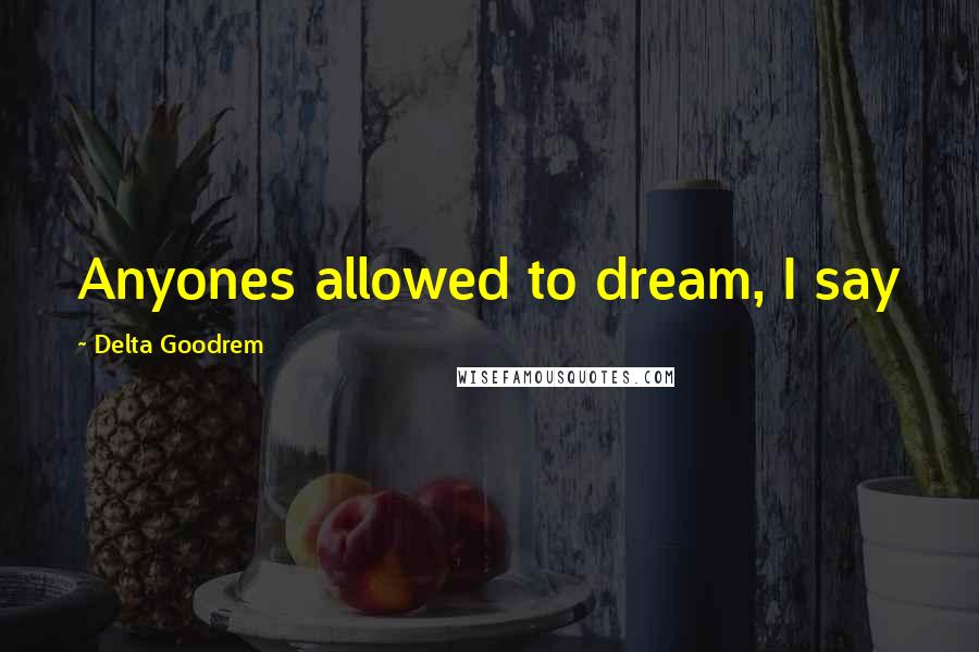 Delta Goodrem Quotes: Anyones allowed to dream, I say