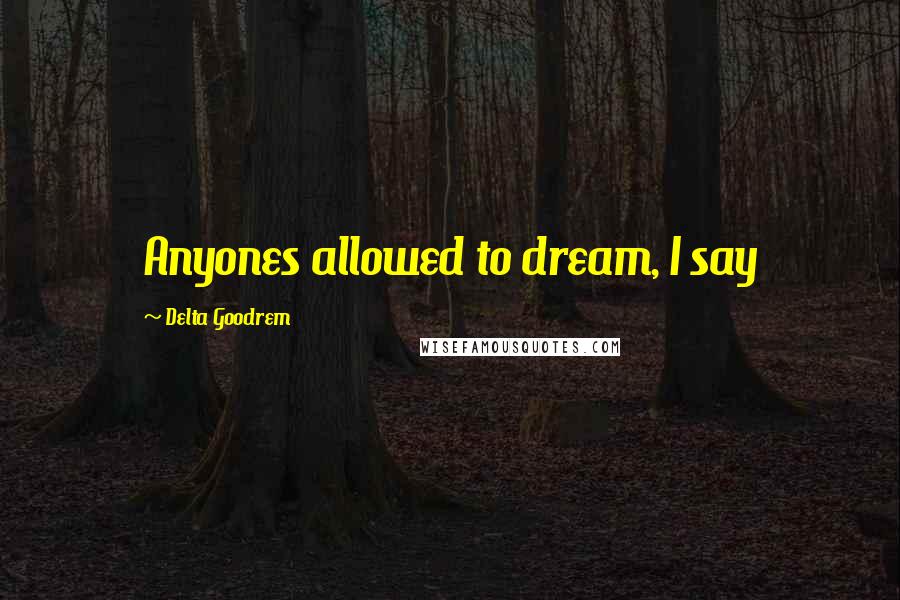 Delta Goodrem Quotes: Anyones allowed to dream, I say