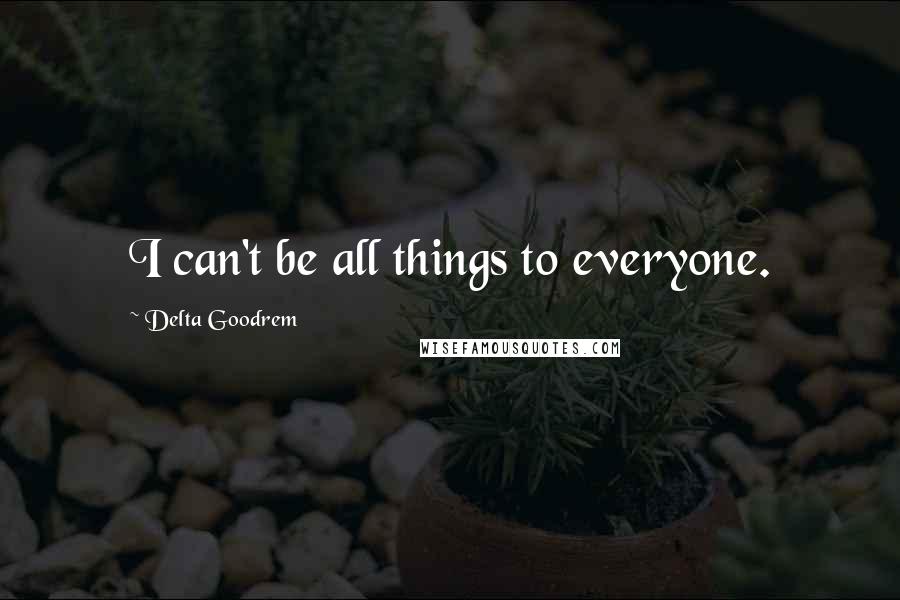 Delta Goodrem Quotes: I can't be all things to everyone.