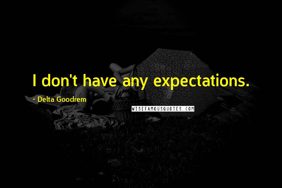 Delta Goodrem Quotes: I don't have any expectations.