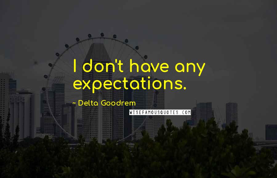 Delta Goodrem Quotes: I don't have any expectations.