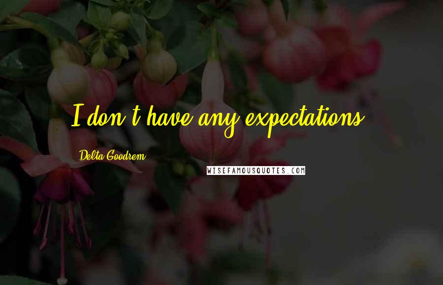 Delta Goodrem Quotes: I don't have any expectations.