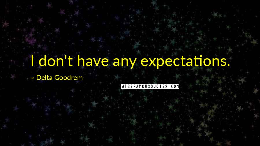 Delta Goodrem Quotes: I don't have any expectations.