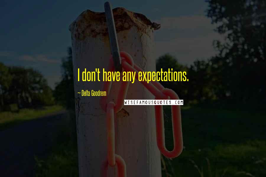 Delta Goodrem Quotes: I don't have any expectations.