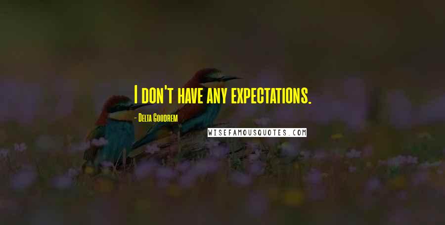 Delta Goodrem Quotes: I don't have any expectations.