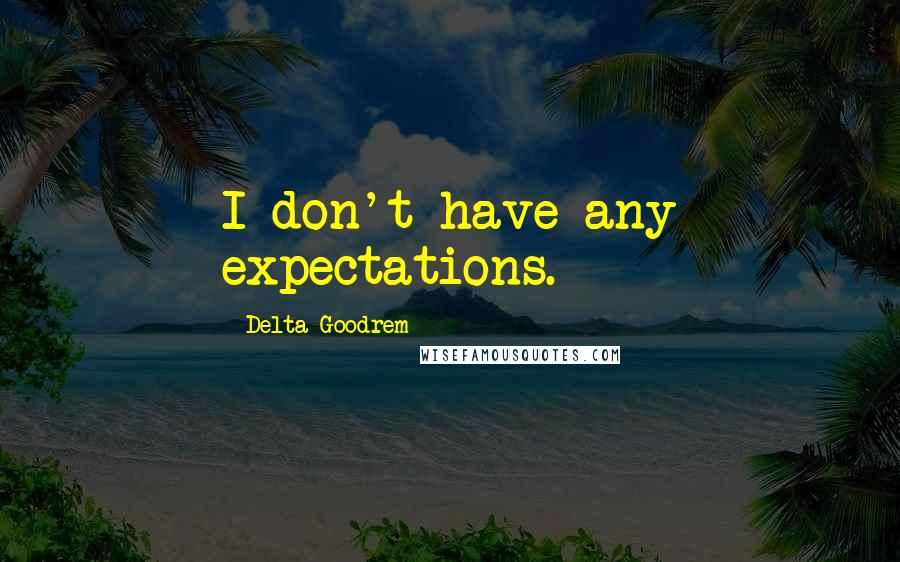 Delta Goodrem Quotes: I don't have any expectations.