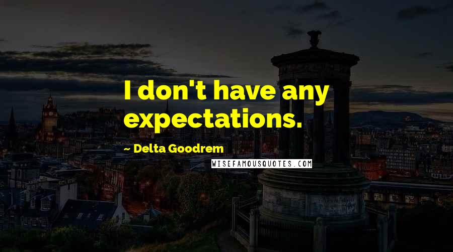 Delta Goodrem Quotes: I don't have any expectations.