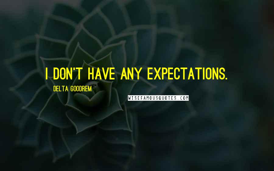 Delta Goodrem Quotes: I don't have any expectations.