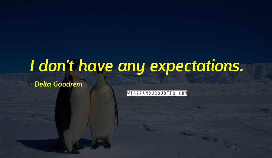 Delta Goodrem Quotes: I don't have any expectations.