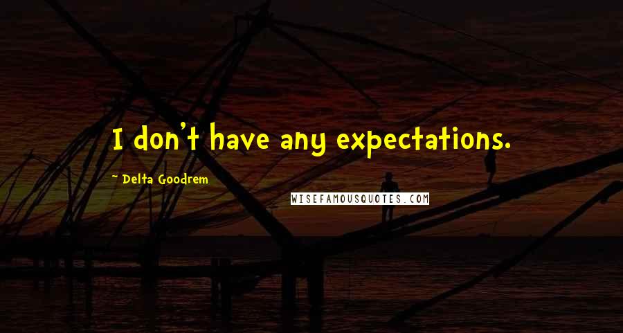 Delta Goodrem Quotes: I don't have any expectations.