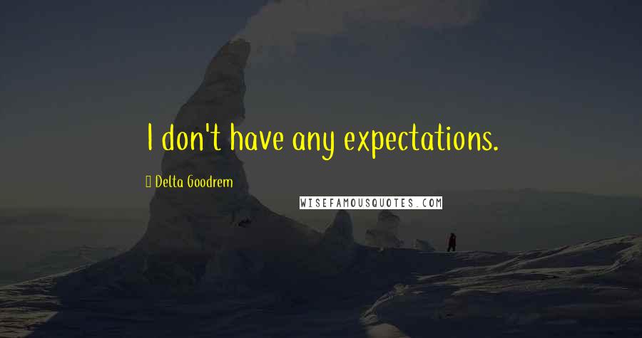 Delta Goodrem Quotes: I don't have any expectations.