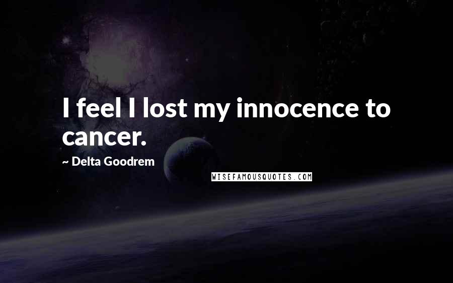 Delta Goodrem Quotes: I feel I lost my innocence to cancer.