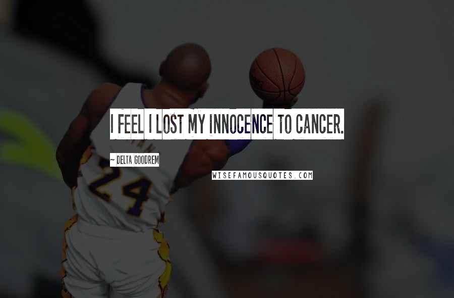 Delta Goodrem Quotes: I feel I lost my innocence to cancer.
