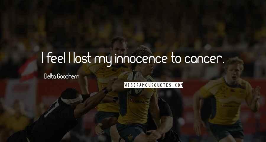 Delta Goodrem Quotes: I feel I lost my innocence to cancer.