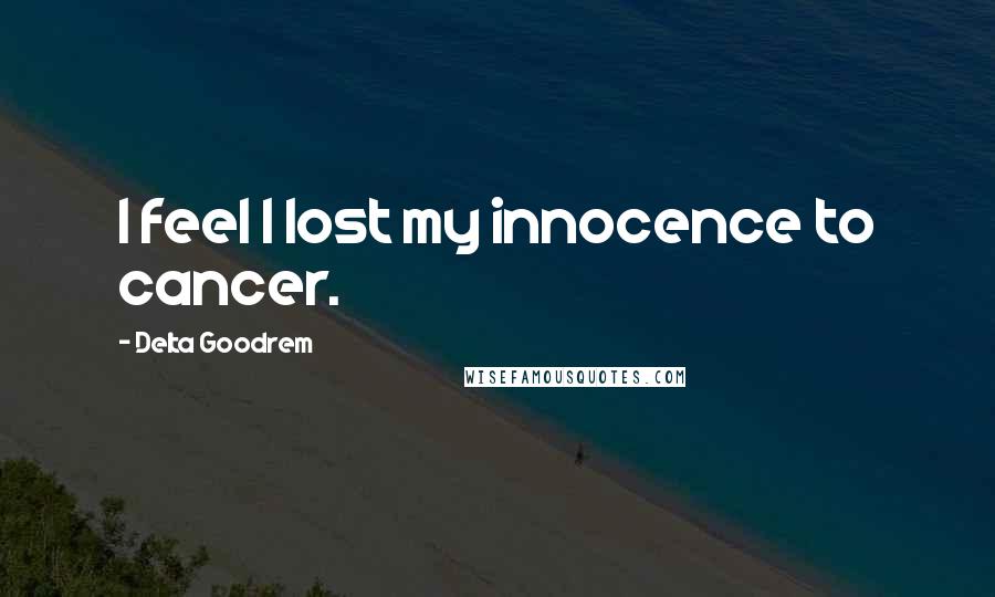 Delta Goodrem Quotes: I feel I lost my innocence to cancer.