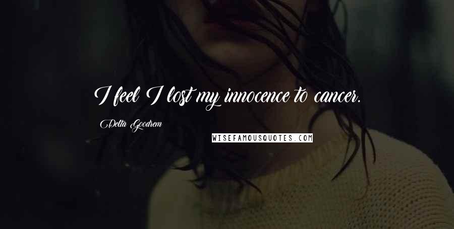 Delta Goodrem Quotes: I feel I lost my innocence to cancer.