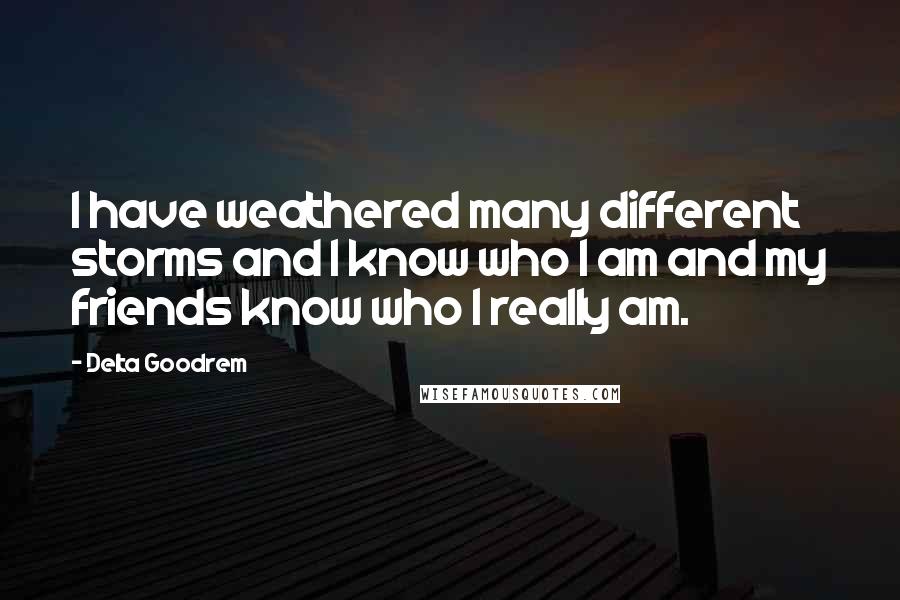 Delta Goodrem Quotes: I have weathered many different storms and I know who I am and my friends know who I really am.
