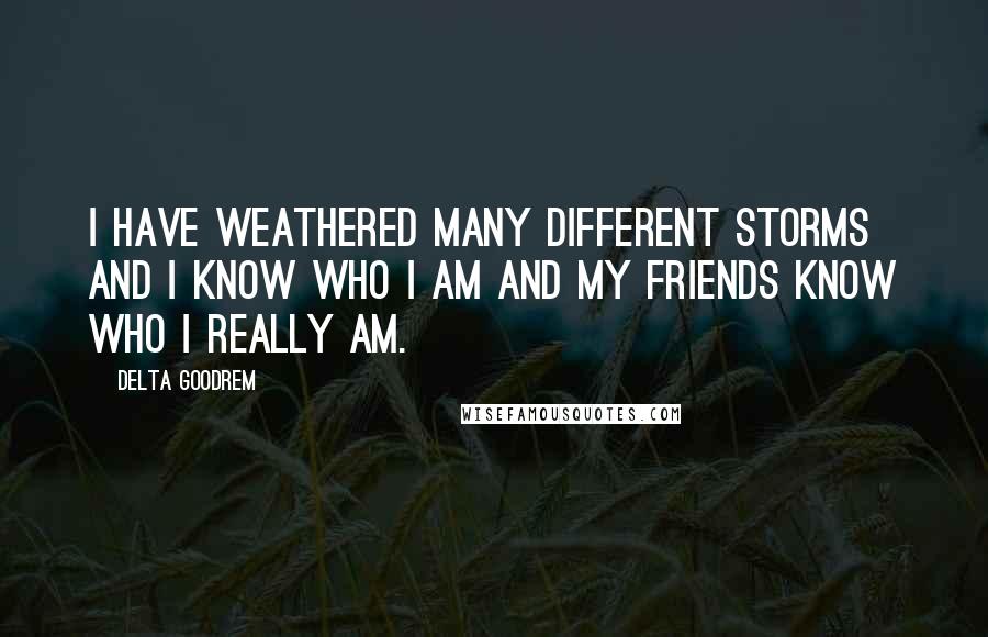 Delta Goodrem Quotes: I have weathered many different storms and I know who I am and my friends know who I really am.