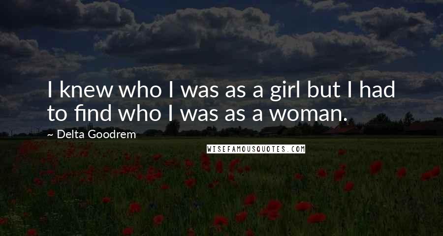 Delta Goodrem Quotes: I knew who I was as a girl but I had to find who I was as a woman.